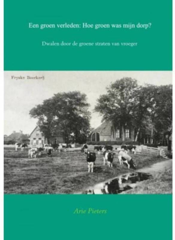 Een groen verleden: Hoe groen was mijn dorp? Arie Pieters